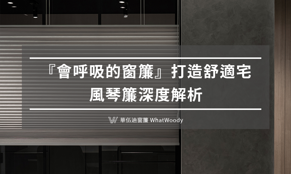 『會呼吸的窗簾』打造舒適宅，風琴簾深度解析